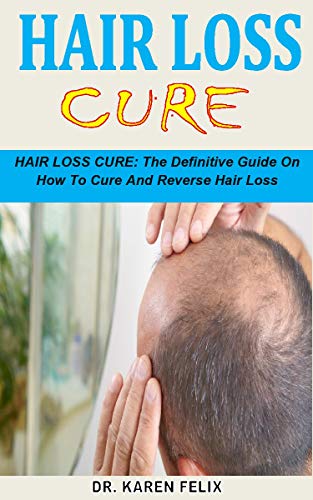 HAIR LOSS CURE: HAIR LOSS CURE: The Definitive Guide On How To Cure And Reverse Hair Loss