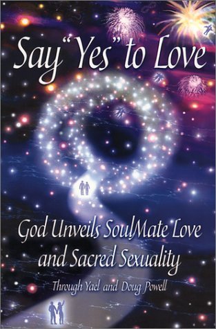 Say Yes to Love: God Unveils Soulmate Love and Sacred Sexuality Powell, Doug