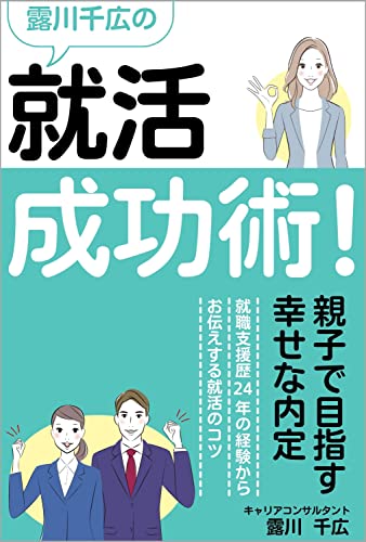 露川千広の就活成功術: 親子で目指す幸せな内定 就職支援歴24年の経験からお伝えする就活のコツ