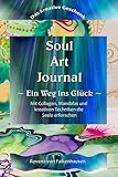 Soul Art Journal - Ein Weg ins Glück: Kreativtagebuch zur Entfaltung des schöpferischen Potenzials