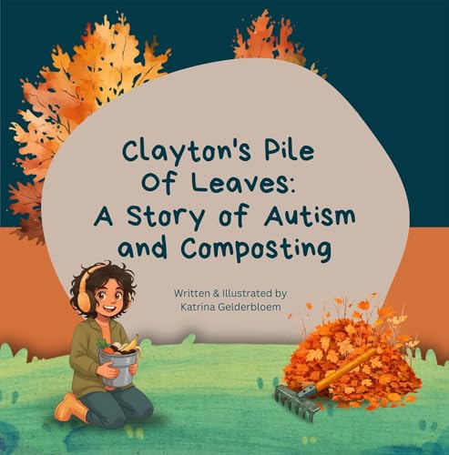 Clayton's Pile Of Leaves: A Story of Autism and Composting (Clayton's Garden Adventures: Stories of Autism and Gardening)