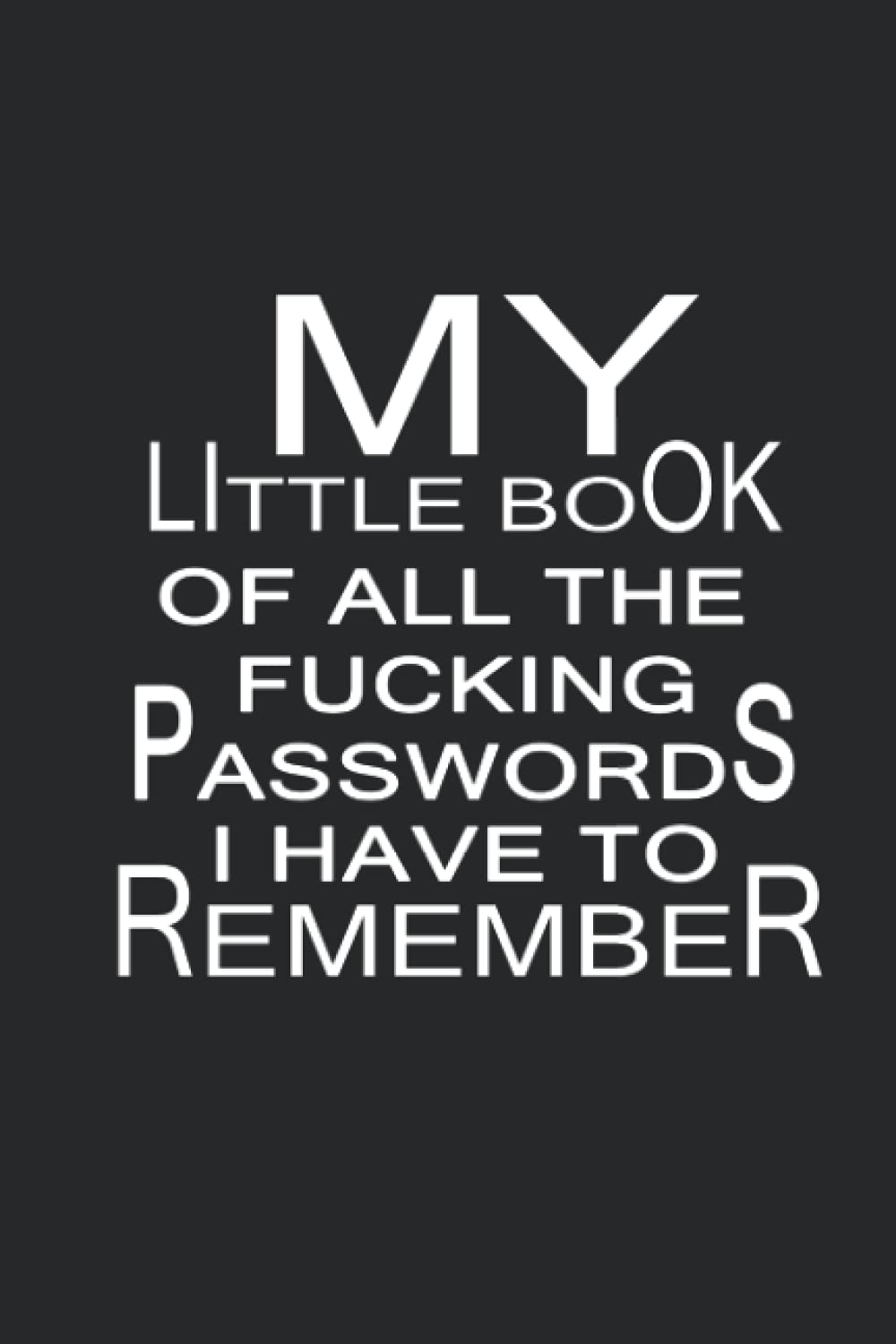 MY LITTLE BOOK OF ALL THE FUCKING PASSWORDS I HAVE TO REMEMBER: Password Organizer: Cute Internet Usernames and Passwords Log Book With Alphabetical Tabs, Website Login and Email 6" x 9" 105 Pages