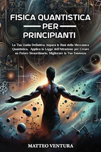 FISICA QUANTISTICA PER PRINCIPIANTI: La Tua Guida Definitiva. Impara le Basi della Meccanica Quantistica, Applica la Legge dell’Attrazione per Creare ... Straordinario, Migliorare la Tua Esiste: 2
