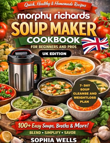Morphy Richards Soup Maker Cookbook for Beginners and Pros: Easy & Healthy Soup Maker Recipes for Quick Meals, Smooth & Chunky Soups, Broths and Comfort Foods