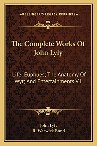 The Complete Works Of John Lyly: Life; Euphues; The Anatomy Of Wyt; And Entertainments V1