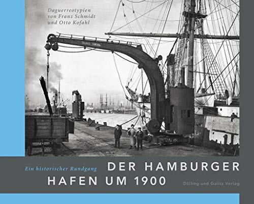 Der Hamburger Hafen um 1900. Ein historischer Rundgang: Daguerreotypien von Franz Schmidt und Otto Kofahl