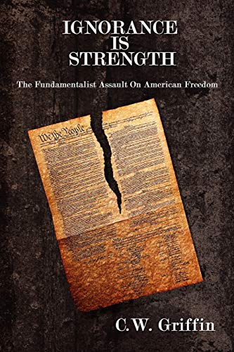 Ignorance Is Strength: The Fundamentalist Assault On American Freedom