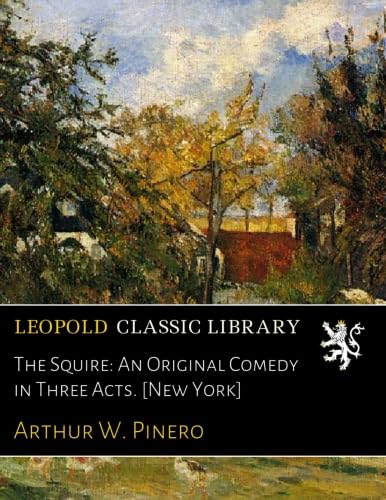 The Squire: An Original Comedy in Three Acts. [New York]