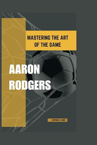 Aaron Rodgers: Mastering The Art Of The Game