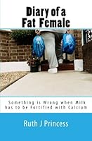 Diary of a Fat Female: Something is Wrong when Milk has to be Fortified with Calcium 1470070448 Book Cover