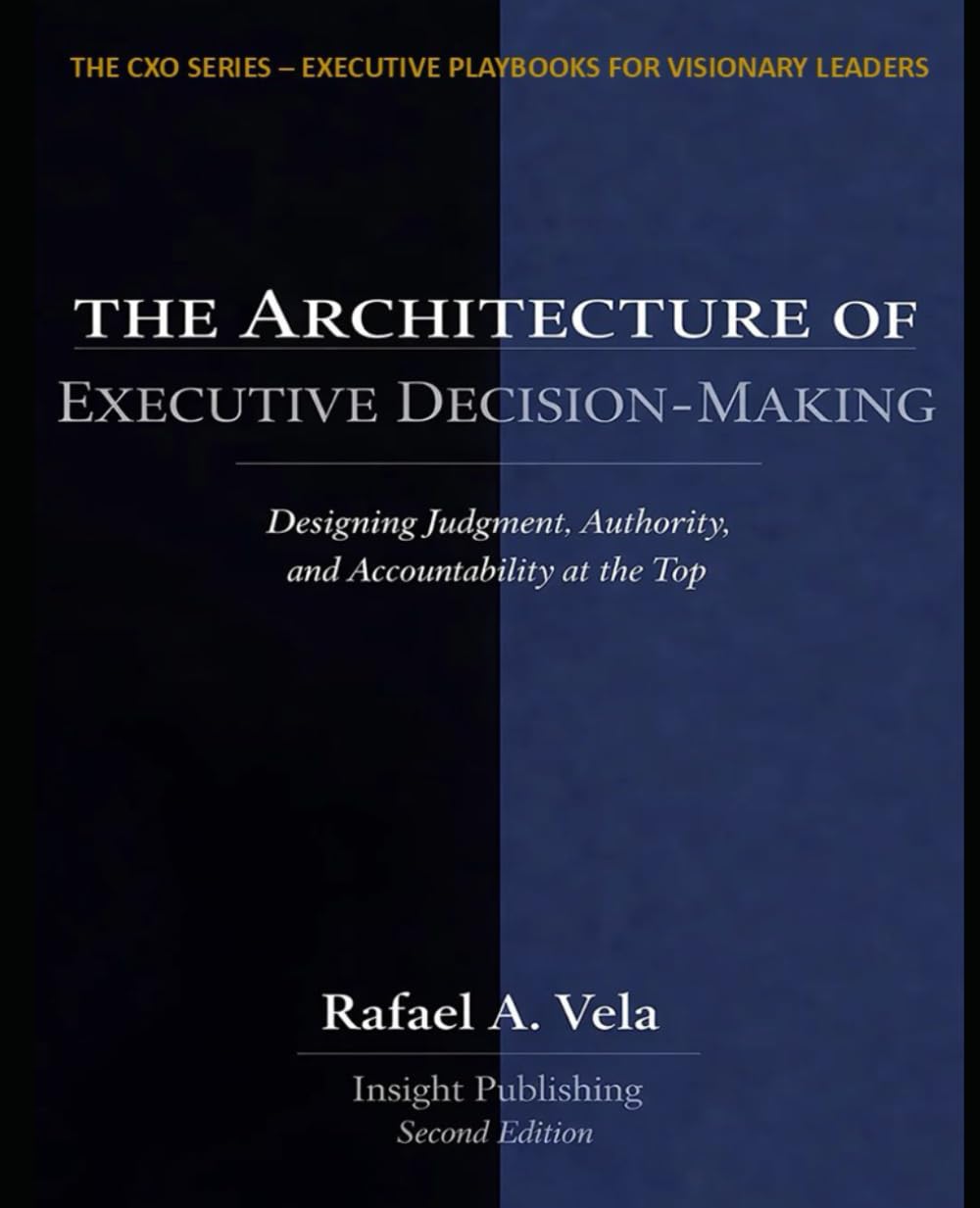 The Architecture of Executive Decision-Making: Designing Judgement, Authority, and Accountability at the Top (The CXO Series - Executive Playbooks for Visionary Leaders)