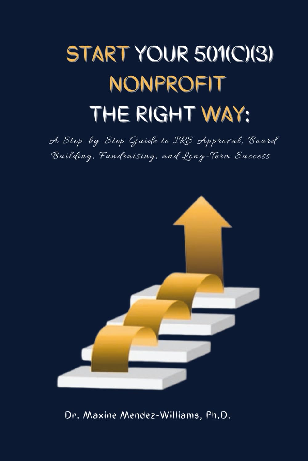Start Your 501(c)(3) Nonprofit the Right Way: A Step-by-Step Guide to IRS Approval, Board Building, Fundraising, and Long-Term Success