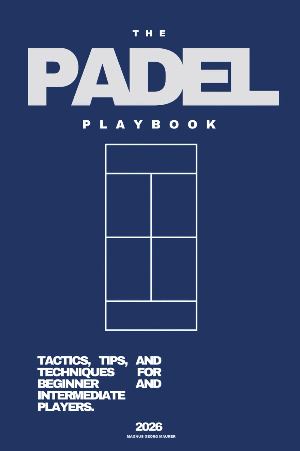 THE PADEL PLAYBOOK - 2026: TACTICS, TIPS, AND TECHNIQUES FOR BEGINNER AND INTERMEDIATE PLAYERS