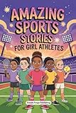Amazing Sports Stories for Girl Athletes: 20 Inspiring Tales to Build Courage, Boost Confidence, and Instill Teamwork to Thrive On and Off the Field