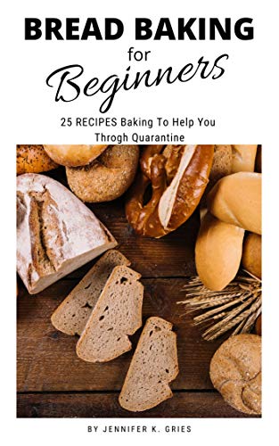 Bread Baking for Beginners: 25 Recipes Baing To Help You Throgh Quarantion