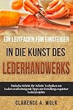 Ein Leitfaden für Einsteiger in die Kunst des Lederhandwerks: Einfache Schritt-für-Schritt-Techniken zur Lederverarbeitung mit Tipps zur Erstellung exquisiter Lederprojekte
