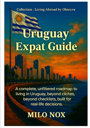 Uruguay Expat Guide: A complete, unfiltered roadmap to living in Uruguay, beyond cliches, beyond checklists, built for real-life decisions. (Living Abroad by Obscyra)