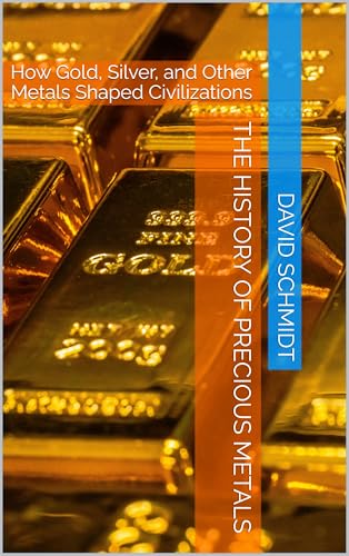 The History of Precious Metals: How Gold, Silver, and Other Metals Shaped Civilizations (The History of Materials Book 6)