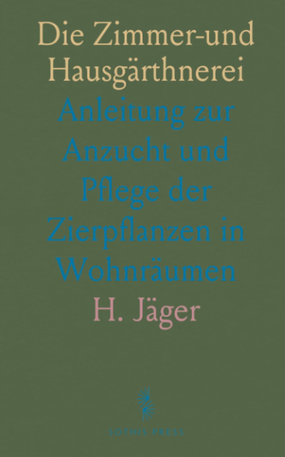 Die Zimmer-und Hausgärthnerei: Anleitung zur Anzucht und Pflege der Zierpflanzen in Wohnräumen (German Edition)