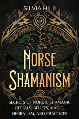 Norse Shamanism: Secrets of Nordic Shamanic Rituals, Beliefs, Magic, Herbalism, and Practices (Scandinavian Spiritual Practices)