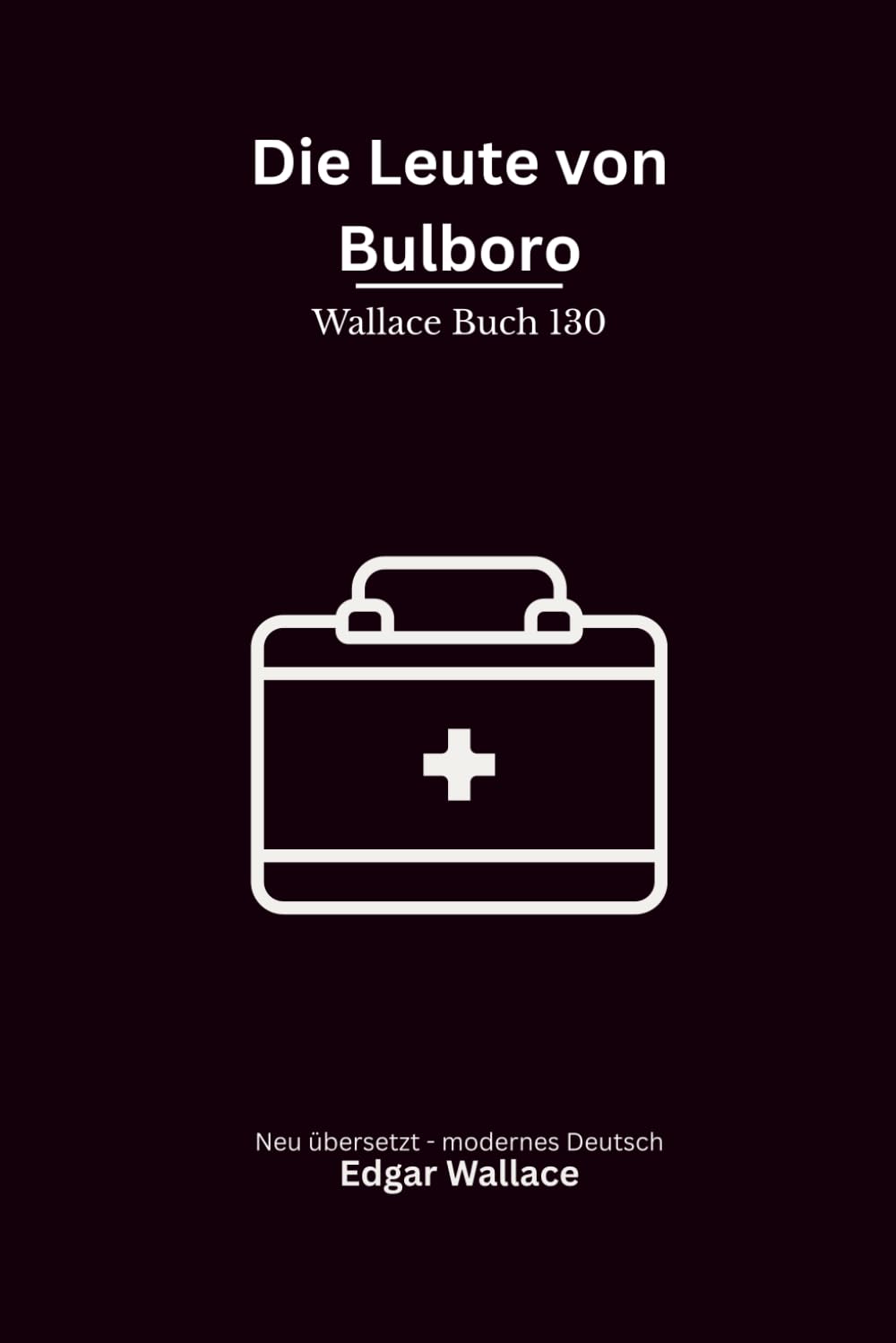Die Leute von Bulboro: Ein früher Edgar-Wallace-Gesellschaftsroman über Intoleranz, Kleinstadtmoral und einen Arzt zwischen zwei Welten, modern neu übersetzt