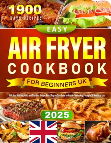 2025 Easy Air Fryer Cookbook for Beginners UK: 1900 Days Delicious, Quick and Effortless Recipes Book | Step-by-Step Guide for Hassle-Free Cooking | Ready in 30 Minutes or Less
