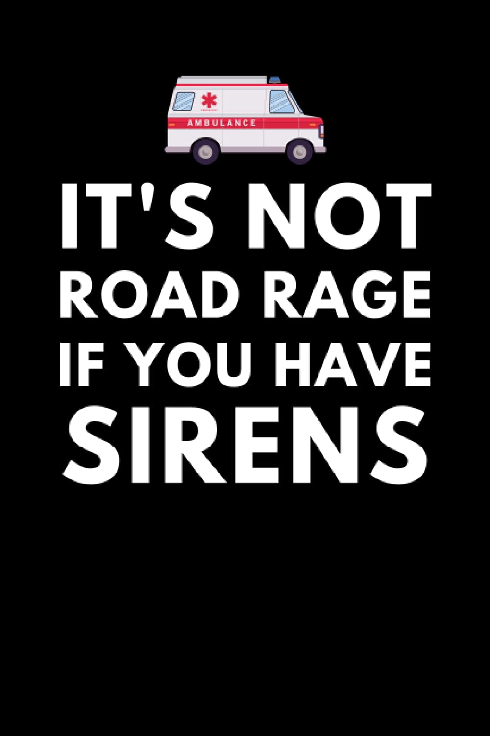 It's Not Road Rage If You Have Sirens: EMT Notebook With 120 Lined Pages, A Great Appreciation Gift Idea For A Paramedic
