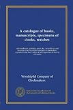 A catalogue of books, manuscripts, specimens of clocks, watches