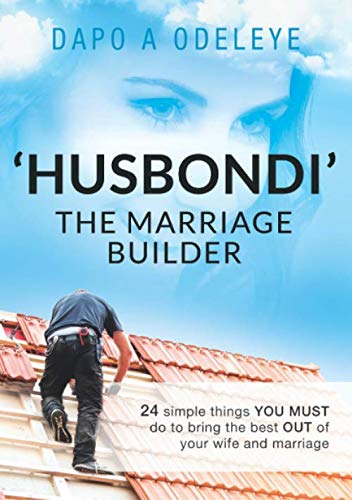 'Husbondi' The Marriage Builder: 24 Simple Things You Must Do To Bring The Best Out Of Your Wife And Marriage