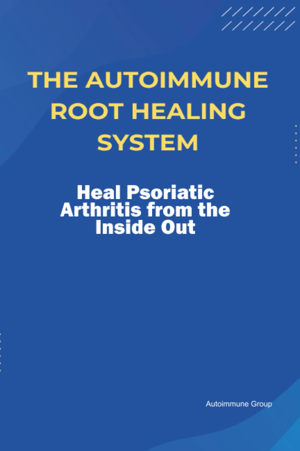 The Autoimmune Root Healing System Heal Psoriatic Arthritis from the Inside Out