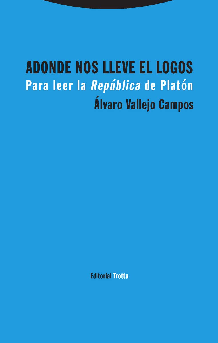 Adonde nos lleve el logos: Para leer la República de Platón