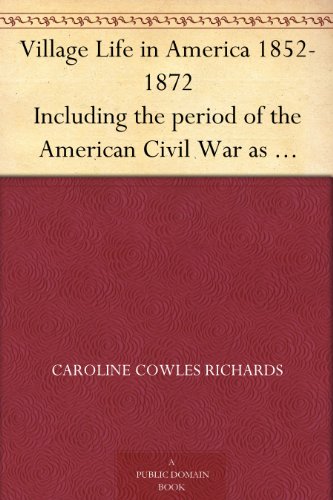 Village Life in America 1852-1872 Including the period of the American Civil War as told in the...