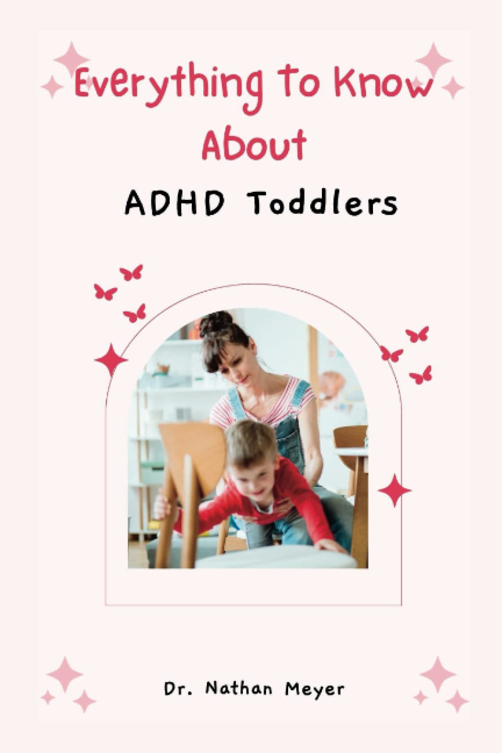 EVERYTHING TO KNOW ABOUT ADHD TODDLERS: :The Kind of Parenting They Need. (ADHD Empowerment Series: Unlocking Potential and Thriving)