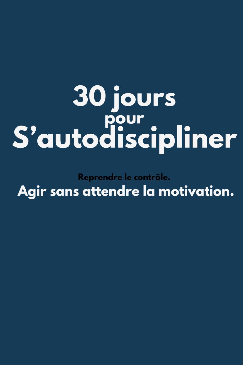 30 jours pour s’autodiscipliner: Agir sans attendre la motivation.