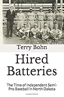 Hired Batteries: The Time of Independent Semi-Pro Baseball in North Dakota 1548513962 Book Cover