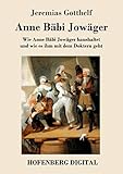 Anne Bäbi Jowäger: Wie Anne Bäbi Jowäger haushaltet und wie es ihm mit dem Doktern geht - Jeremias Gotthelf 