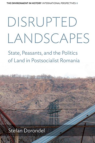 Disrupted Landscapes: State, Peasants and the Politics of Land in Postsocialist Romania (Environment in History:...
