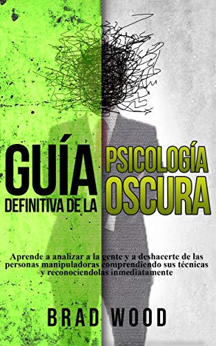 Guía definitiva de la Psicología Oscura: Aprende a Analizar a la Gente y a deshacerte de las Perso