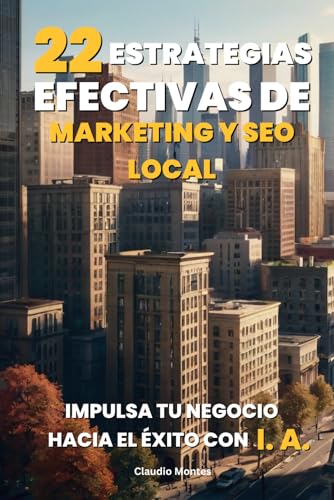 22 Estrategias Efectivas de Marketing y SEO Local: Impulsa tu Negocio hacia el Éxito con Inteligencia Artificial
