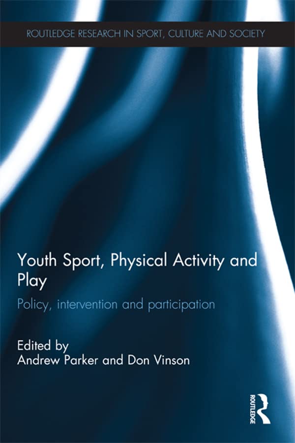 Youth Sport, Physical Activity and Play: Policy, Intervention and Participation (Routledge Research in Sport, Culture and Society)
