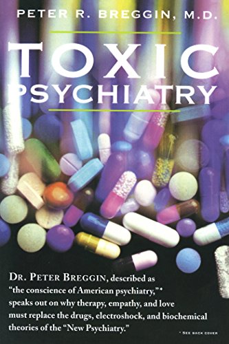Toxic Psychiatry: Why Therapy, Empathy and Love Must Replace the Drugs, Electroshock, and Biochemical Theories of the "New Psychiatry"