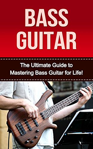 Bass Guitar: The ultimate Guide to Mastering Bass Guitar for Life! (bass guitar, bass guitar lessions, how to play bass, bass, guitar lessons, bass guitar exercises, bass guitar for beginners)