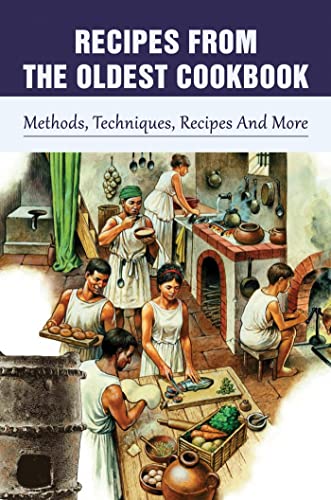 Recipes From The Oldest Cookbook: Methods, Techniques, Recipes And More