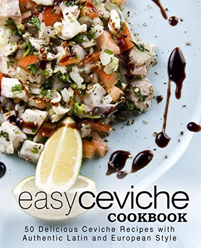 Easy Ceviche Cookbook: 50 Delicious Ceviche Recipes with Authentic Latin and European Style