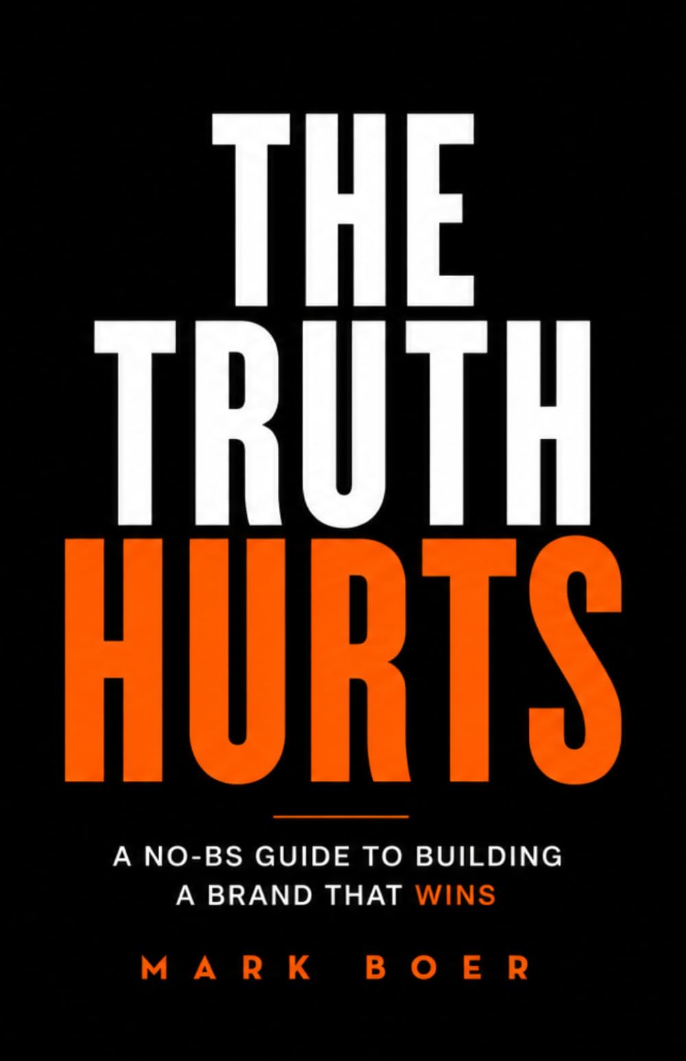 THE TRUTH HURTS: A NO-BS Guide To Building A Brand That Wins
