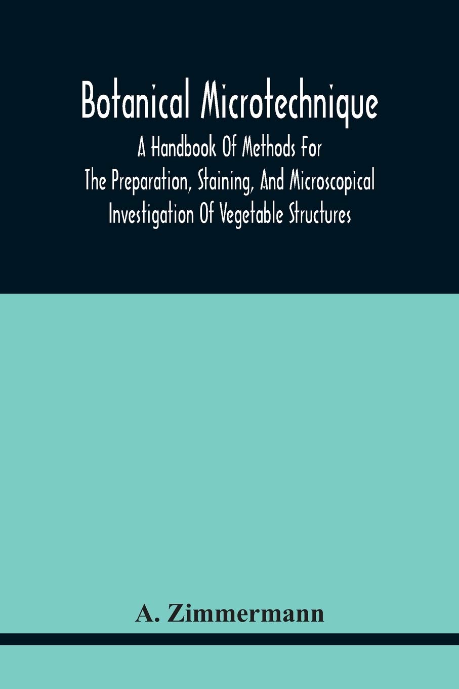 Botanical Microtechnique: A Handbook Of Methods For The Preparation, Staining, And Microscopical Investigation Of Vegetable Structures