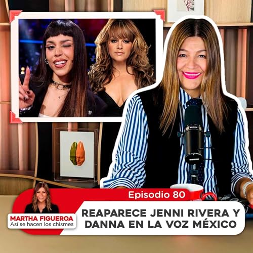 Episodio 80 | Martha Figueroa: Reaparece Jenni Rivera y Danna en La Voz México