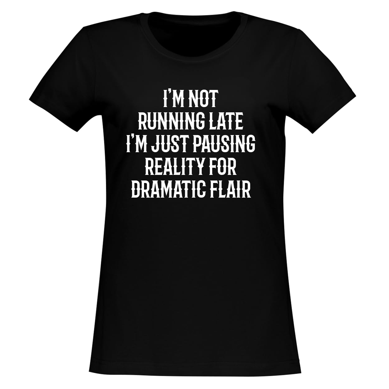 I'm not Running Late-I'm just pausing Reality for Dramatic Flair. - Women's Soft & Comfortable Junior Cut T-Shirt CP05 Black