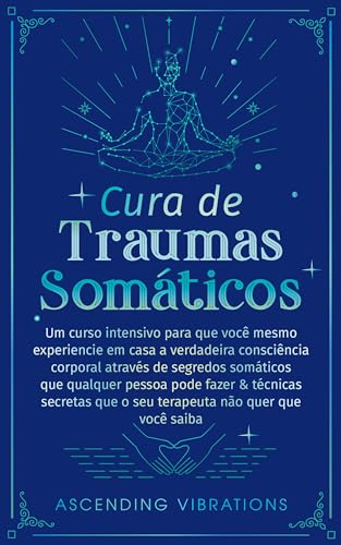 Cura De Traumas Somáticos: Um Curso Intensivo Para Que Você Mesmo Experiencie Em Casa A Verdadeira Consciência Corporal Através De Segredos Somáticos Que ... & Técnicas Secretas (Portuguese Edition)