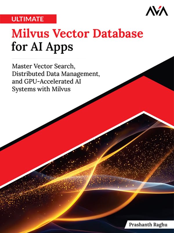 Ultimate Milvus Vector Database for AI Apps: Master Vector Search, Distributed Data Management, and GPU-Accelerated AI Systems with Milvus (English Edition)